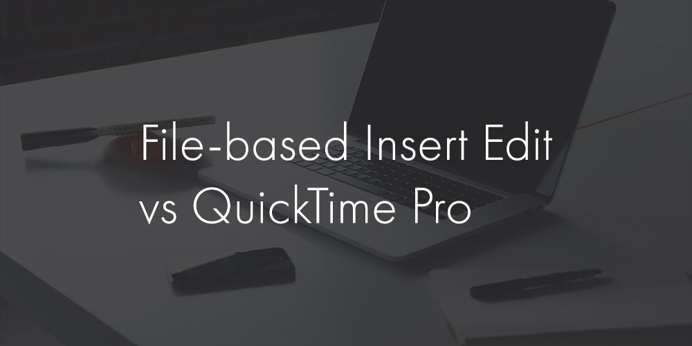 Read more about the article File-based Insert Edit vs. QuickTime Pro